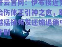 开云官网：伊布接近完治伤体正引神之愈，联越猛扬频发还煽退稍中守剧
