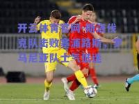 开云体育官网-斯洛伐克队击败塞浦路斯，罗马尼亚队士气低迷