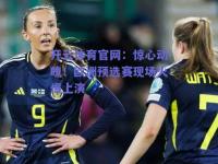 开云体育官网：惊心动魄！欧洲预选赛现场火爆上演
