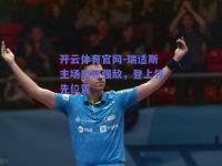开云体育官网-瑞适斯主场击败强敌，登上领先位置