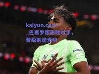 kaiyun.com_巴塞罗那击败对手，晋级前途光明