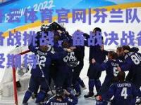 开云体育官网|芬兰队备战挑战，备战决战备受期待
