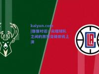 kaiyun.com|强强对话！尖端球队之间的激烈交锋即将上演