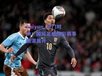 kaiyun_热门对决：国际足坛精彩赛事精湛展开