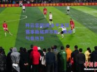 开云官网|高水平足球赛事助威声不断，现场气氛热烈