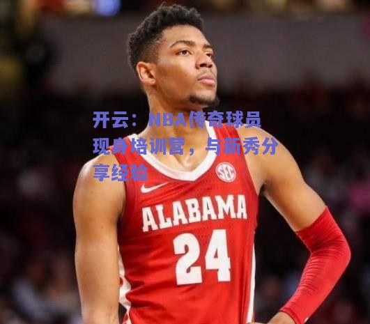 NBA传奇球员现身培训营，与新秀分享经验