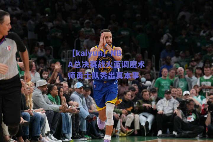 NBA总决赛战火蓝调魔术师勇士队秀出真本事