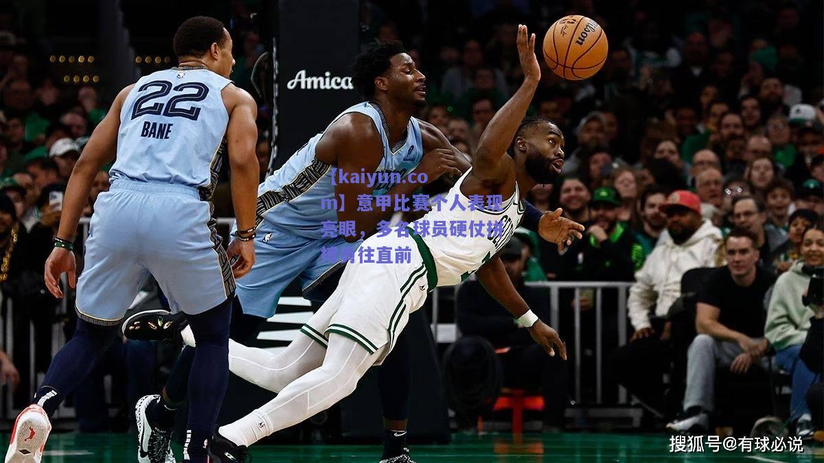 意甲比赛个人表现亮眼，多名球员硬仗拼搏勇往直前