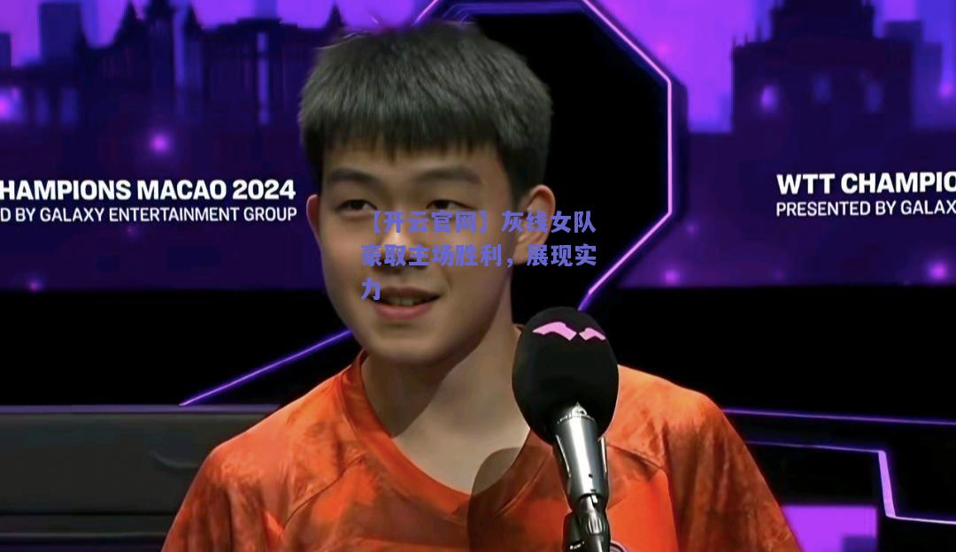 灰线女队豪取主场胜利，展现实力