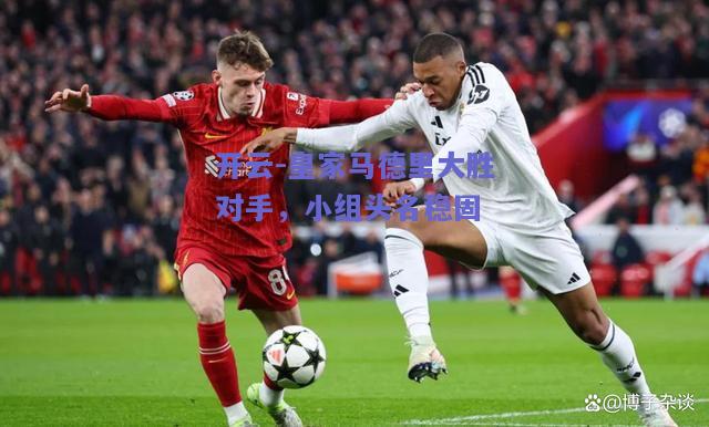 皇家马德里大胜对手，小组头名稳固