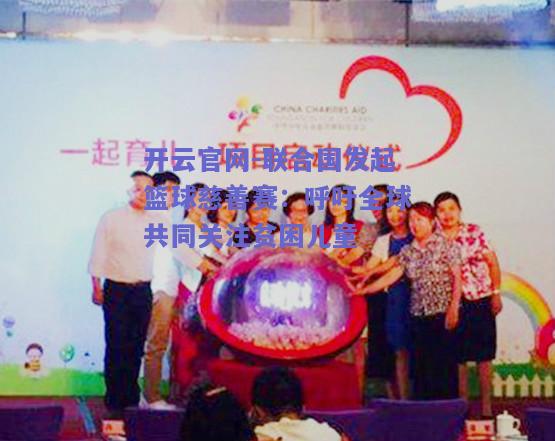联合国发起篮球慈善赛：呼吁全球共同关注贫困儿童