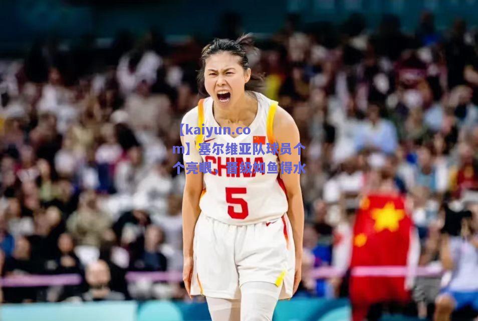 塞尔维亚队球员个个亮眼，晋级如鱼得水