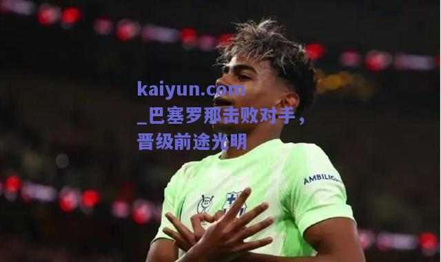巴塞罗那击败对手，晋级前途光明