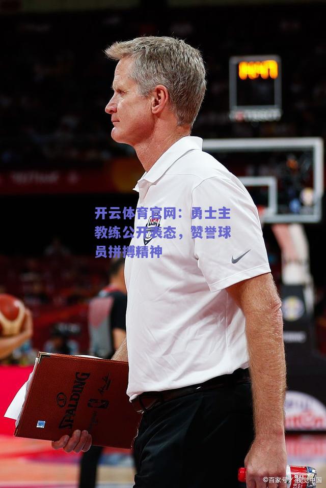 勇士主教练公开表态，赞誉球员拼搏精神