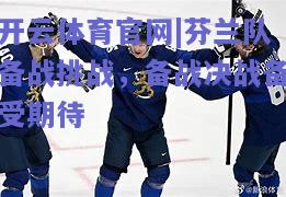 芬兰队备战挑战，备战决战备受期待