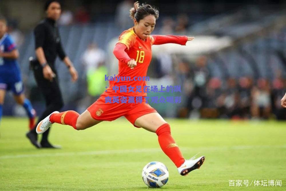 中国女足在场上的飒爽英姿赢得了观众喝彩